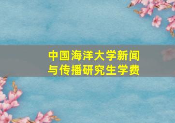 中国海洋大学新闻与传播研究生学费