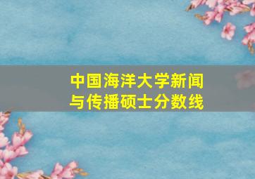 中国海洋大学新闻与传播硕士分数线