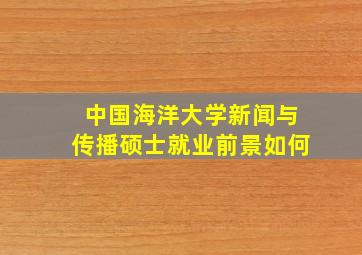 中国海洋大学新闻与传播硕士就业前景如何