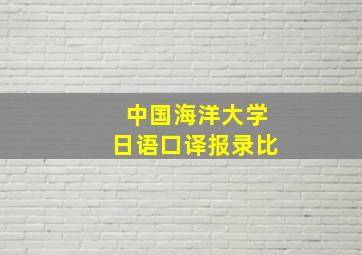 中国海洋大学日语口译报录比