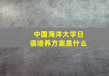 中国海洋大学日语培养方案是什么