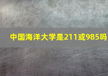 中国海洋大学是211或985吗