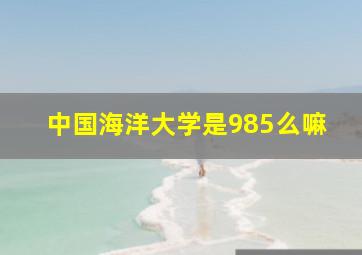 中国海洋大学是985么嘛