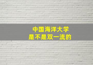 中国海洋大学是不是双一流的