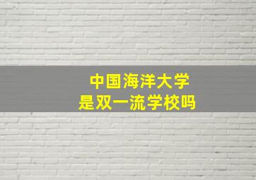 中国海洋大学是双一流学校吗