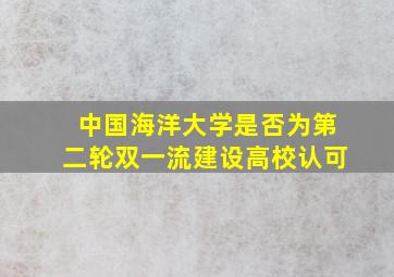 中国海洋大学是否为第二轮双一流建设高校认可