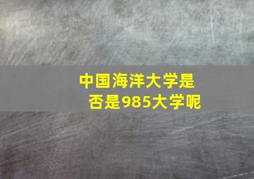 中国海洋大学是否是985大学呢