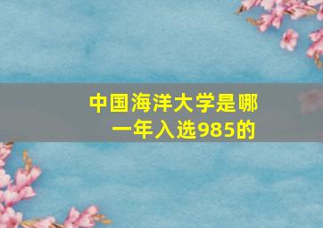 中国海洋大学是哪一年入选985的