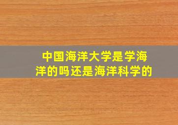 中国海洋大学是学海洋的吗还是海洋科学的