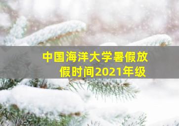 中国海洋大学暑假放假时间2021年级