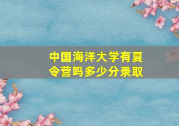 中国海洋大学有夏令营吗多少分录取