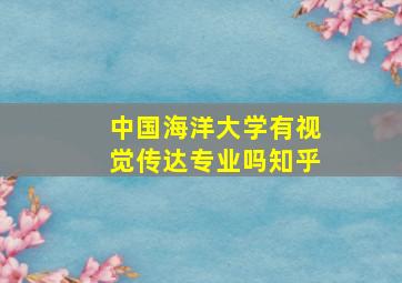 中国海洋大学有视觉传达专业吗知乎