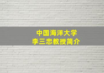 中国海洋大学李三忠教授简介