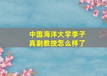 中国海洋大学李子真副教授怎么样了