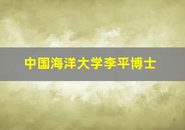 中国海洋大学李平博士