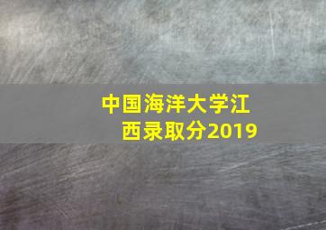 中国海洋大学江西录取分2019