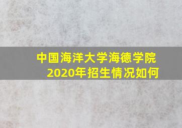 中国海洋大学海德学院2020年招生情况如何