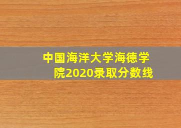 中国海洋大学海德学院2020录取分数线