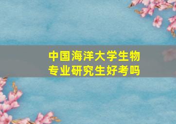 中国海洋大学生物专业研究生好考吗