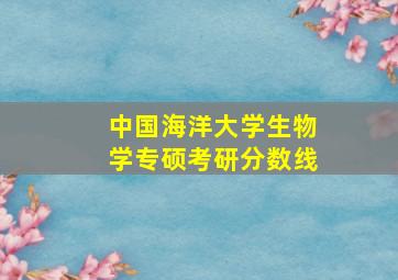 中国海洋大学生物学专硕考研分数线