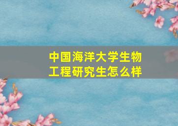 中国海洋大学生物工程研究生怎么样