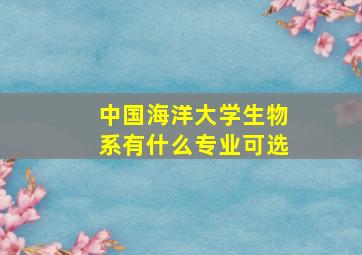 中国海洋大学生物系有什么专业可选