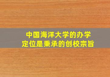 中国海洋大学的办学定位是秉承的创校宗旨