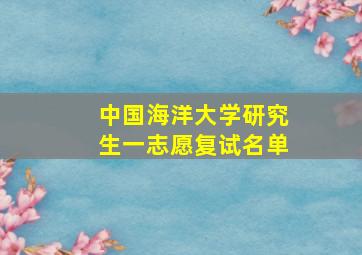 中国海洋大学研究生一志愿复试名单