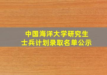 中国海洋大学研究生士兵计划录取名单公示