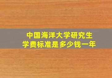 中国海洋大学研究生学费标准是多少钱一年