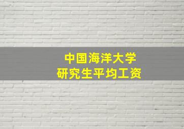 中国海洋大学研究生平均工资