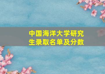 中国海洋大学研究生录取名单及分数