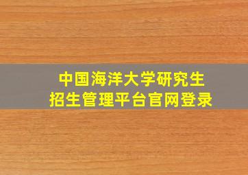 中国海洋大学研究生招生管理平台官网登录