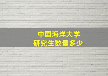 中国海洋大学研究生数量多少