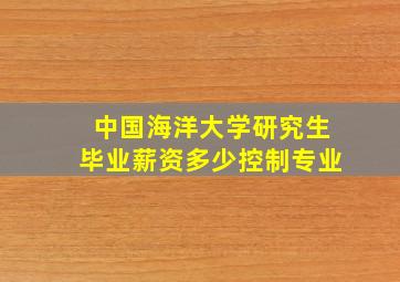 中国海洋大学研究生毕业薪资多少控制专业