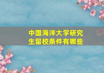 中国海洋大学研究生留校条件有哪些