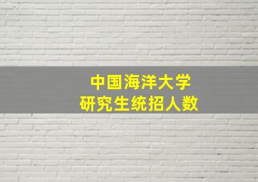 中国海洋大学研究生统招人数