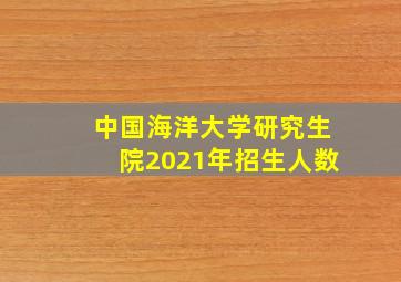 中国海洋大学研究生院2021年招生人数