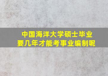 中国海洋大学硕士毕业要几年才能考事业编制呢