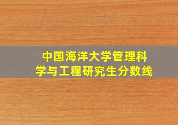 中国海洋大学管理科学与工程研究生分数线