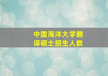 中国海洋大学翻译硕士招生人数