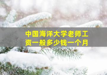 中国海洋大学老师工资一般多少钱一个月