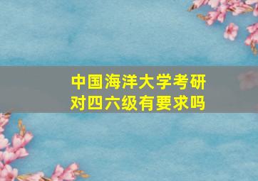 中国海洋大学考研对四六级有要求吗