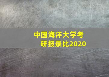 中国海洋大学考研报录比2020