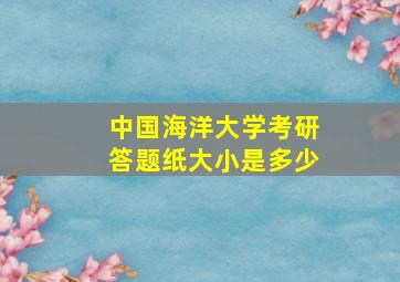 中国海洋大学考研答题纸大小是多少