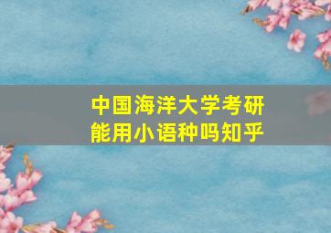 中国海洋大学考研能用小语种吗知乎