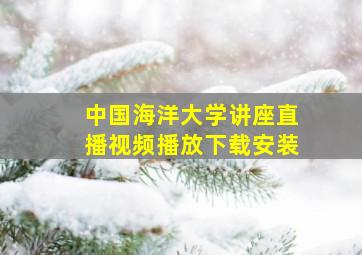 中国海洋大学讲座直播视频播放下载安装