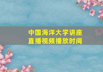 中国海洋大学讲座直播视频播放时间