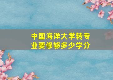 中国海洋大学转专业要修够多少学分