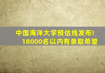 中国海洋大学预估线发布!18000名以内有录取希望